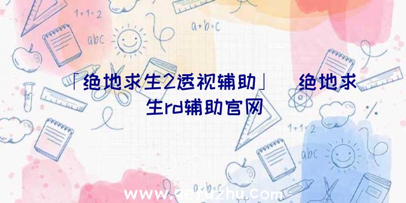 「绝地求生2透视辅助」|绝地求生rd辅助官网